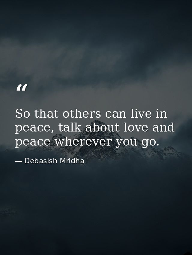So that others can live in peace, talk about love and peace wherever you go. — Debasish Mridha