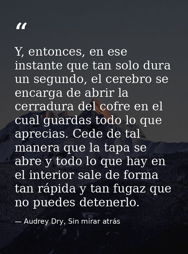 Y, entonces, en ese instante que tan solo dura un segundo, el cerebro se encarga de abrir la cerradura del cofre en el c — Audrey Dry, Sin mirar atrás
