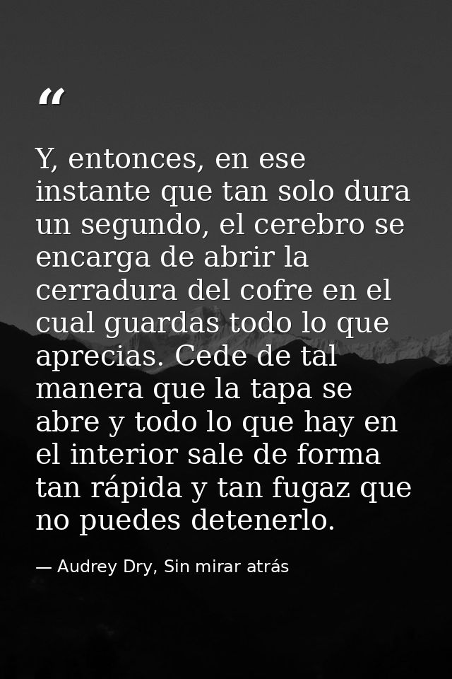 Y, entonces, en ese instante que tan solo dura un segundo, el cerebro se encarga de abrir la cerradura del cofre en el c — Audrey Dry, Sin mirar atrás