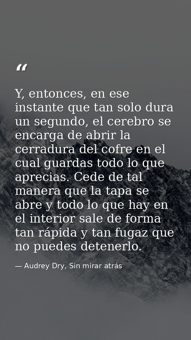 Y, entonces, en ese instante que tan solo dura un segundo, el cerebro se encarga de abrir la cerradura del cofre en el c — Audrey Dry, Sin mirar atrás