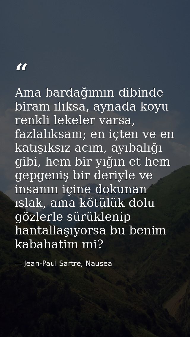 Ama bardağımın dibinde biram ılıksa, aynada koyu renkli lekeler varsa, fazlalıksam; en içten ve en katışıksız acım, ayıb — Jean-Paul Sartre, Nausea