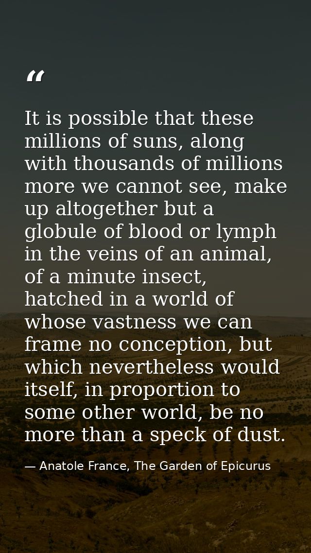 It is possible that these millions of suns, along with thousands of millions more we cannot see, make up altogether but  — Anatole France, The Garden of Epicurus