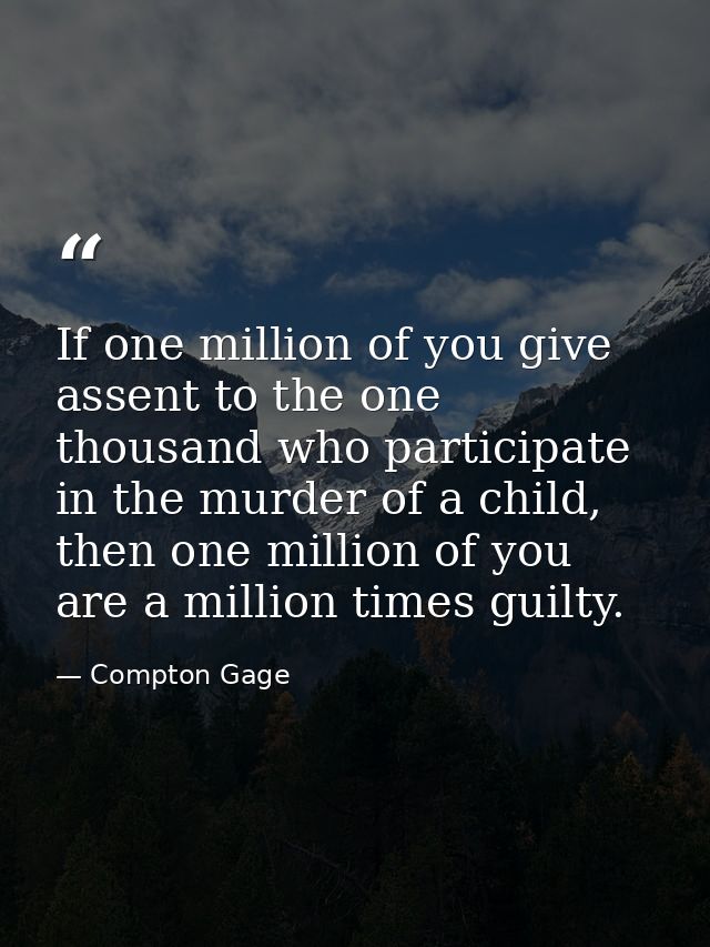 If one million of you give assent to the one thousand who participate in the murder of a child, then one million of you  — Compton Gage