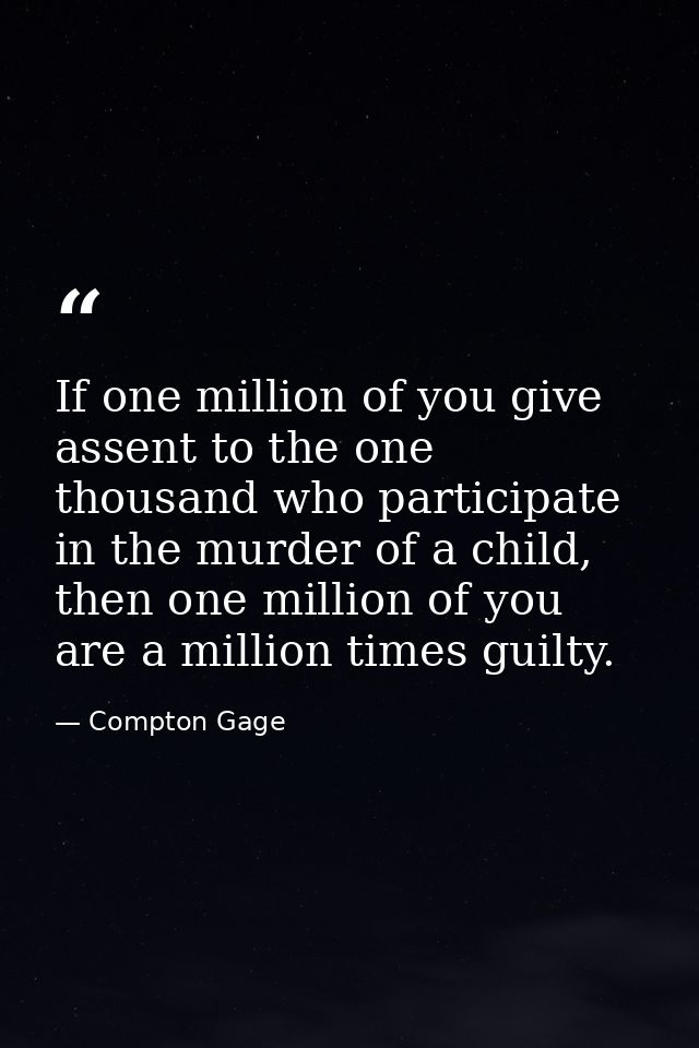 If one million of you give assent to the one thousand who participate in the murder of a child, then one million of you  — Compton Gage