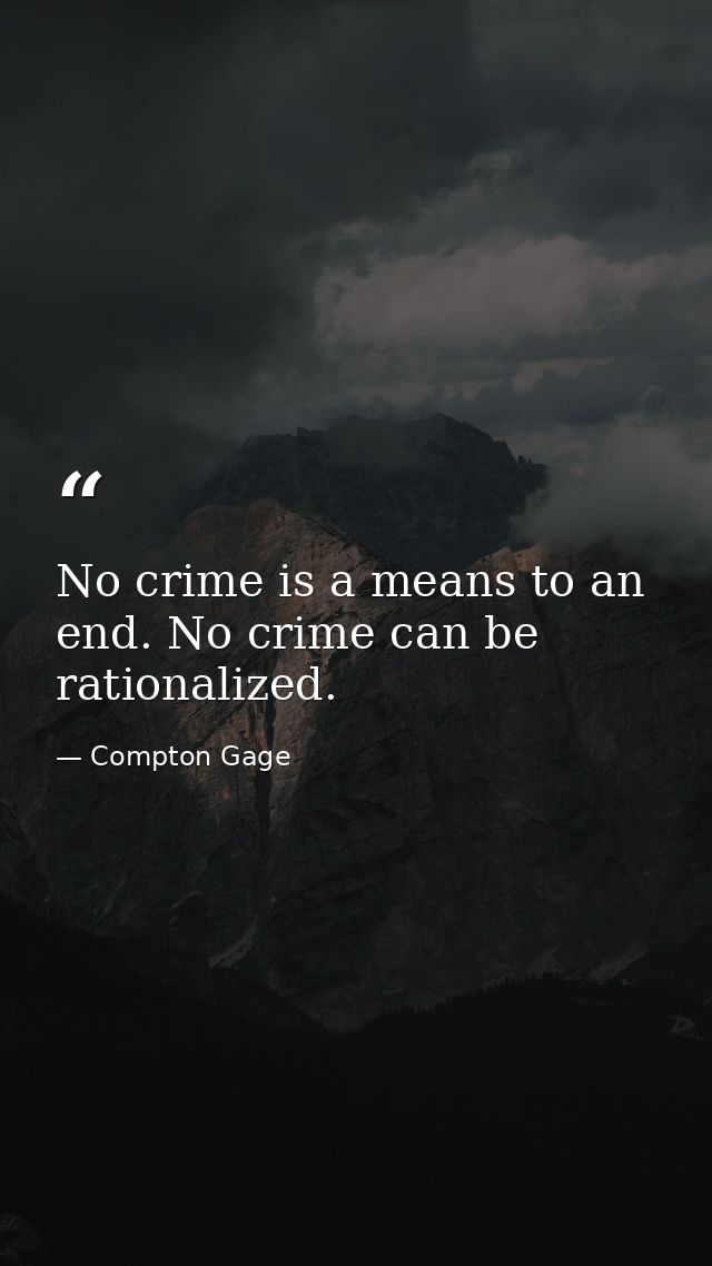 No crime is a means to an end. No crime can be rationalized. — Compton Gage