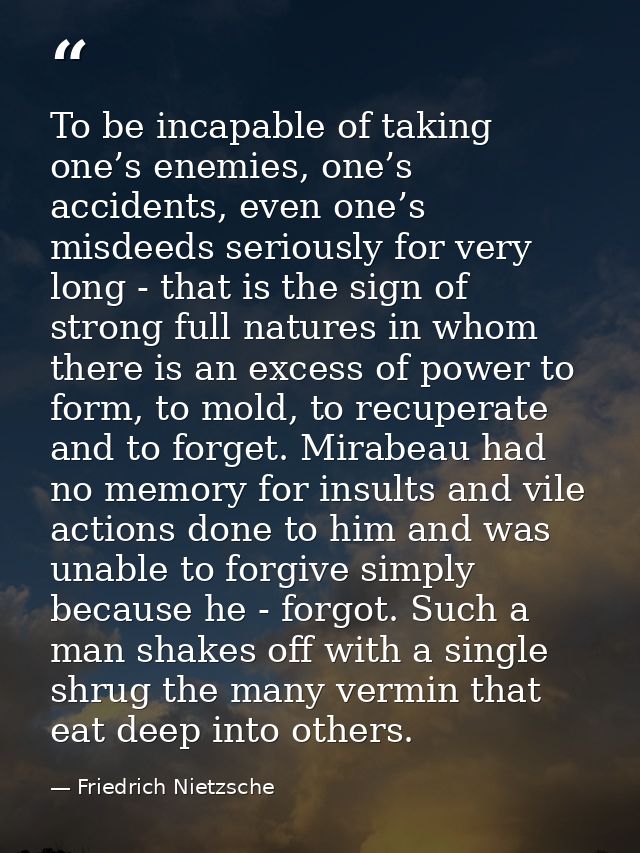 To be incapable of taking one’s enemies, one’s accidents, even one’s misdeeds seriously for very long - that is the sign — Friedrich Nietzsche
