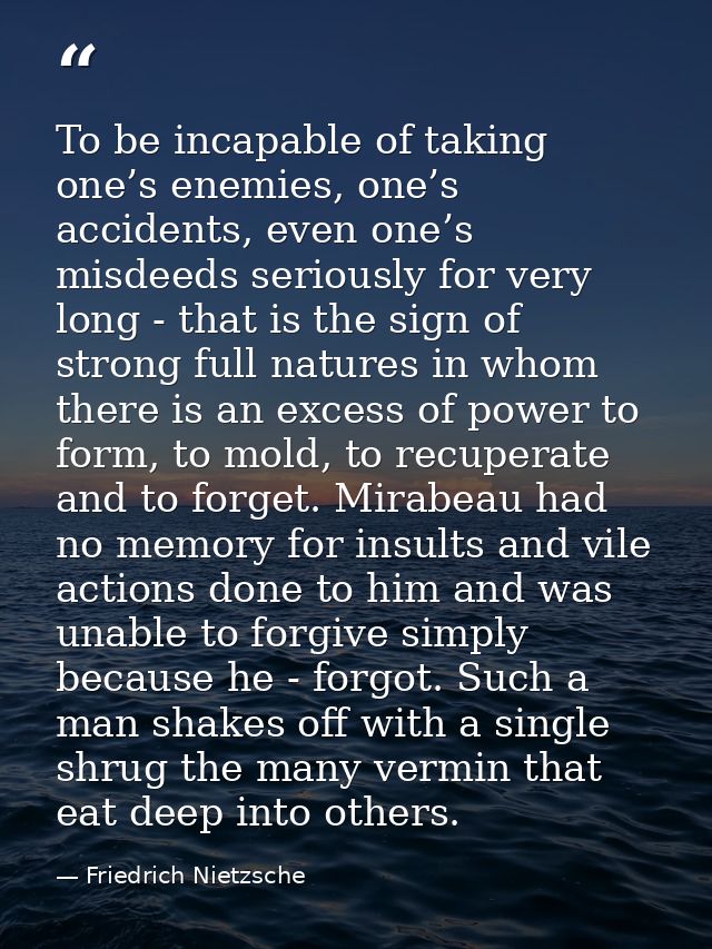 To be incapable of taking one’s enemies, one’s accidents, even one’s misdeeds seriously for very long - that is the sign — Friedrich Nietzsche
