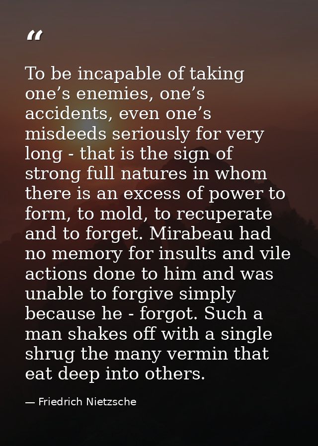 To be incapable of taking one’s enemies, one’s accidents, even one’s misdeeds seriously for very long - that is the sign — Friedrich Nietzsche