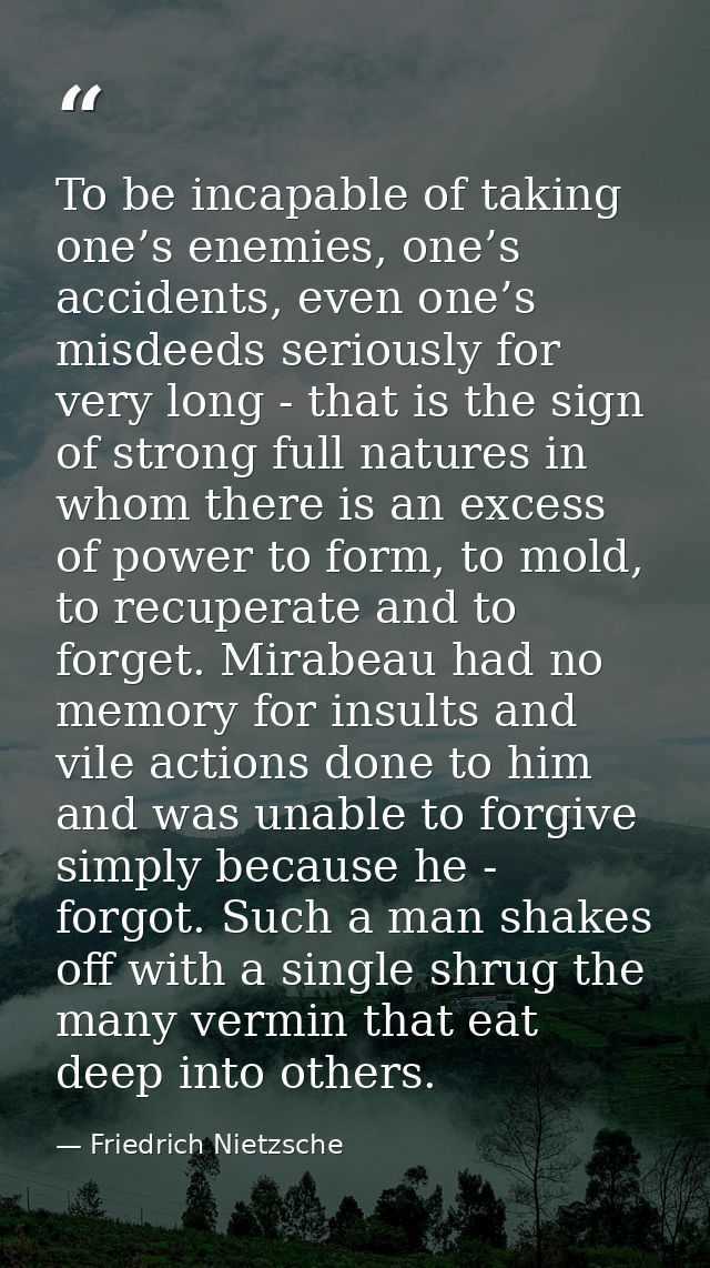 To be incapable of taking one’s enemies, one’s accidents, even one’s misdeeds seriously for very long - that is the sign — Friedrich Nietzsche