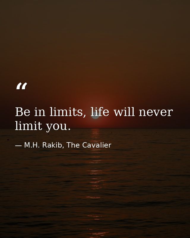Be in limits, life will never limit you. — M.H. Rakib, The Cavalier