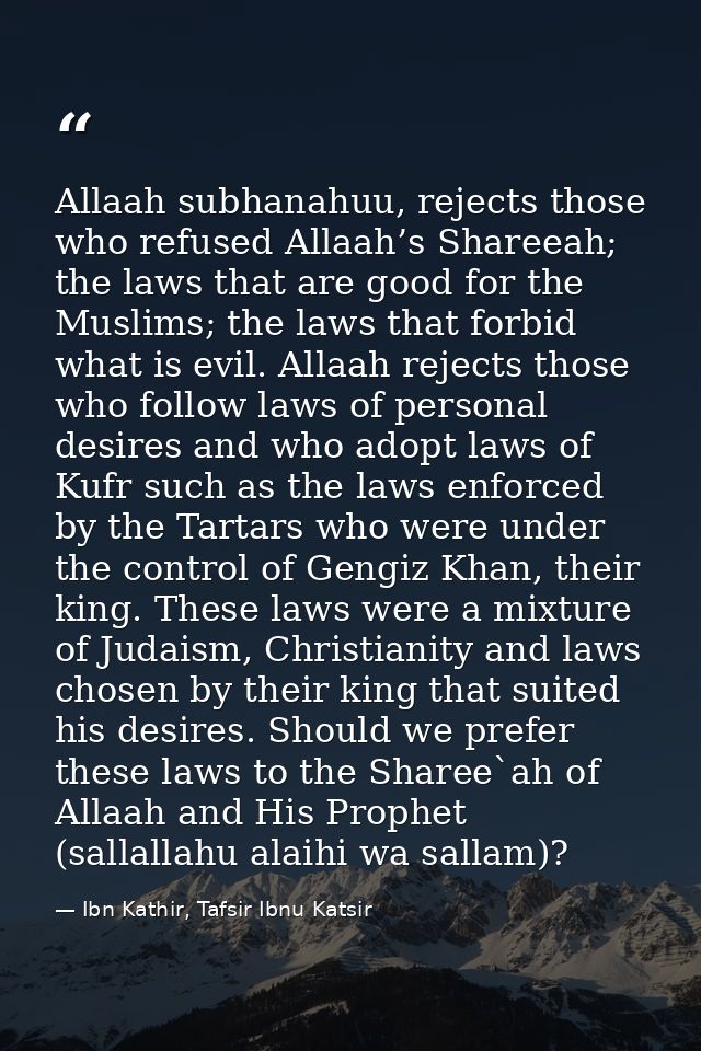 Allaah subhanahuu, rejects those who refused Allaah’s Shareeah; the laws that are good for the Muslims; the laws that fo — Ibn Kathir, Tafsir Ibnu Katsir