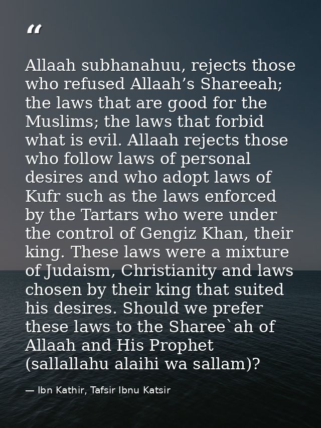 Allaah subhanahuu, rejects those who refused Allaah’s Shareeah; the laws that are good for the Muslims; the laws that fo — Ibn Kathir, Tafsir Ibnu Katsir