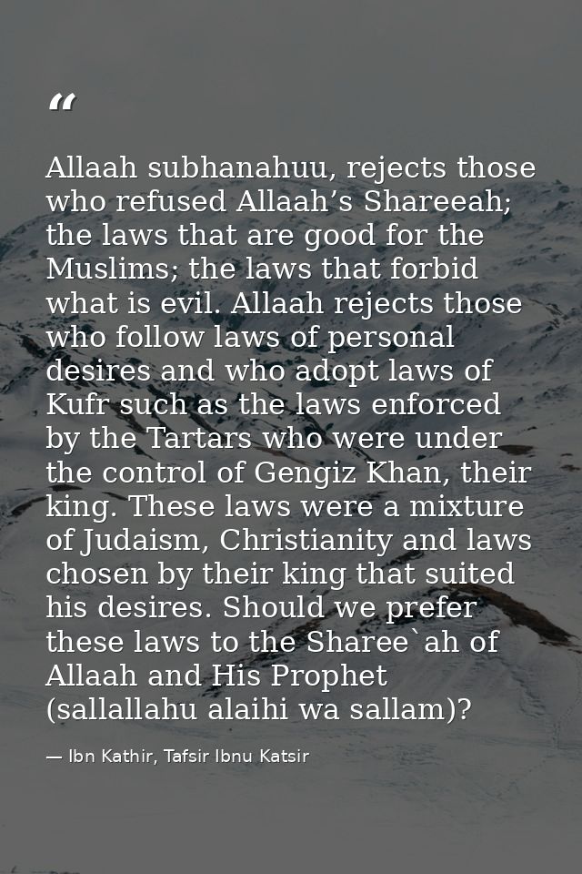 Allaah subhanahuu, rejects those who refused Allaah’s Shareeah; the laws that are good for the Muslims; the laws that fo — Ibn Kathir, Tafsir Ibnu Katsir