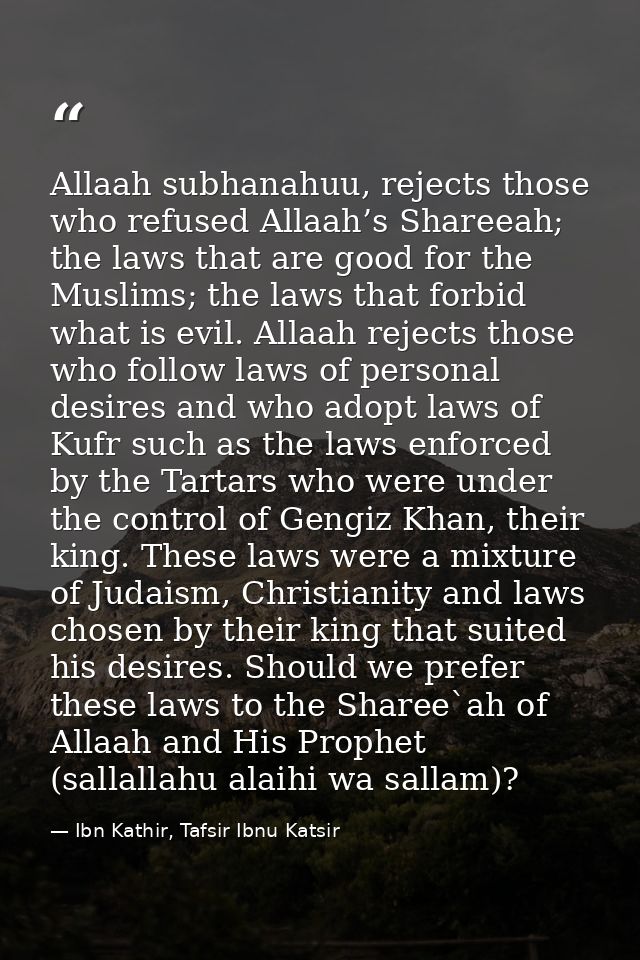 Allaah subhanahuu, rejects those who refused Allaah’s Shareeah; the laws that are good for the Muslims; the laws that fo — Ibn Kathir, Tafsir Ibnu Katsir