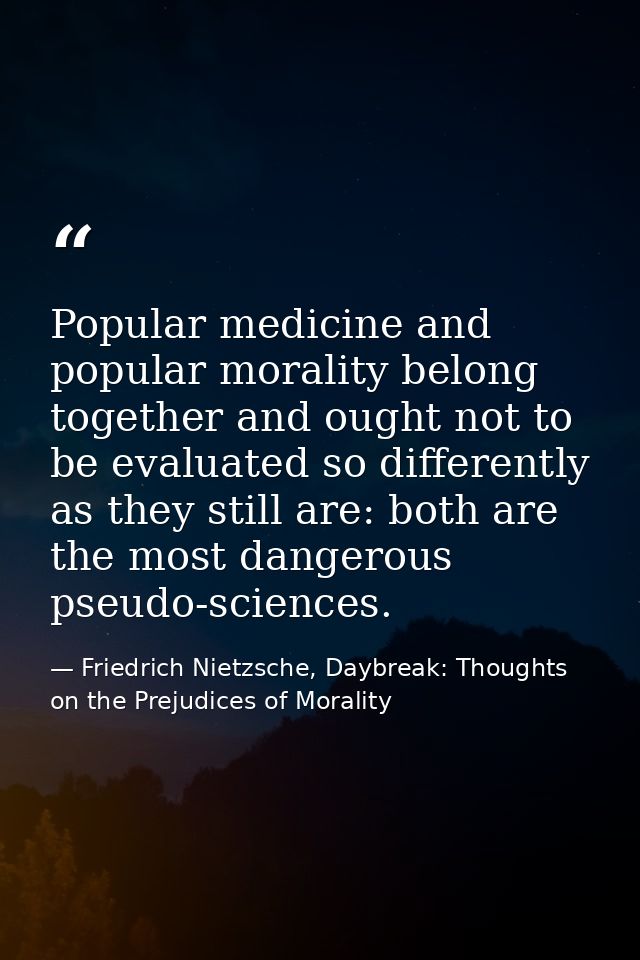 Popular medicine and popular morality belong together and ought not to be evaluated so differently as they still are: bo — Friedrich Nietzsche, Daybreak: Thoughts on the Prejudices of Morality