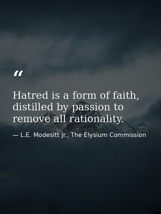 Hatred is a form of faith, distilled by passion to remove all rationality. — L.E. Modesitt Jr., The Elysium Commission