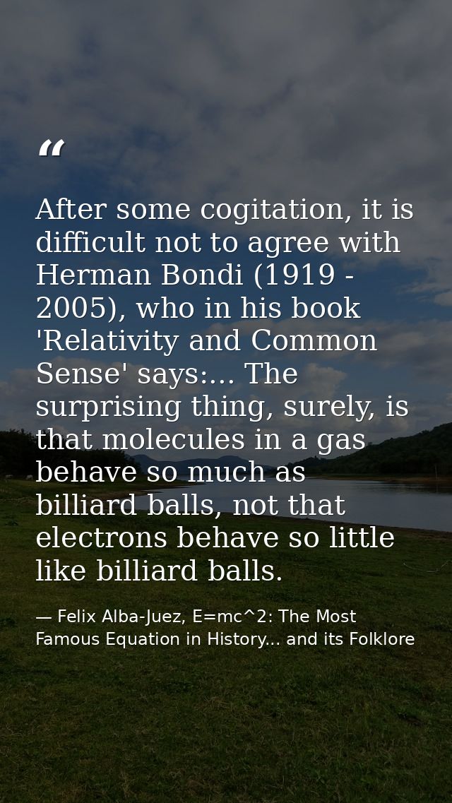 After some cogitation, it is difficult not to agree with Herman Bondi (1919 - 2005), who in his book 'Relativity and Com — Felix Alba-Juez, E=mc^2: The Most Famous Equation in History... and its Folklore