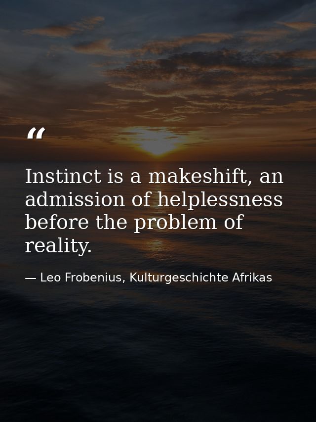 Instinct is a makeshift, an admission of helplessness before the problem of reality. — Leo Frobenius, Kulturgeschichte Afrikas