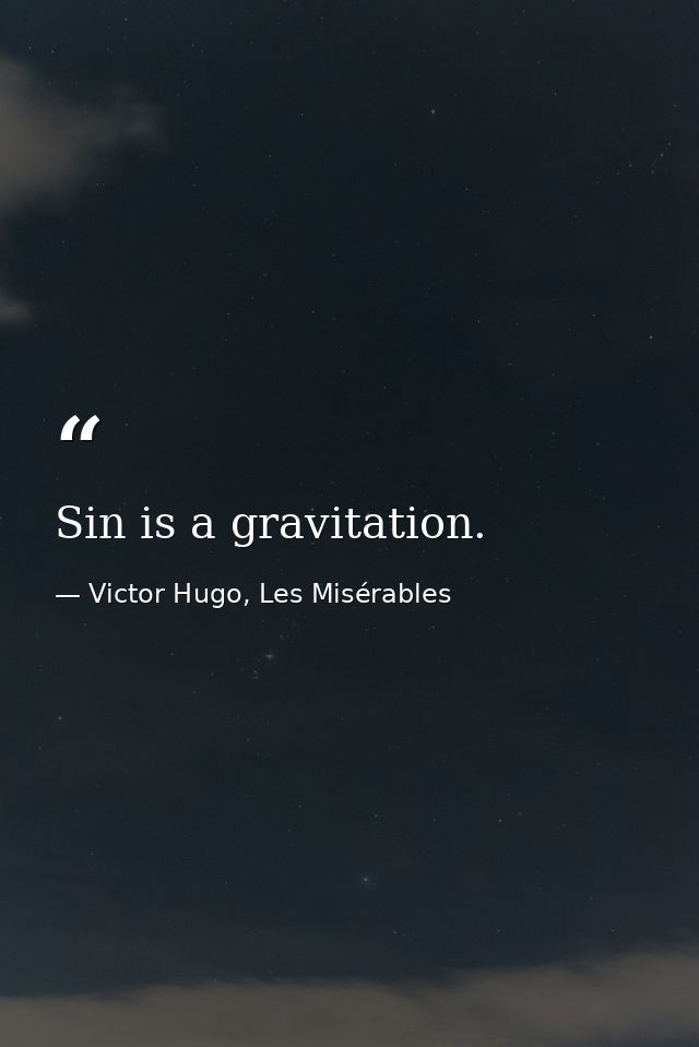Sin is a gravitation. — Victor Hugo, Les Misérables