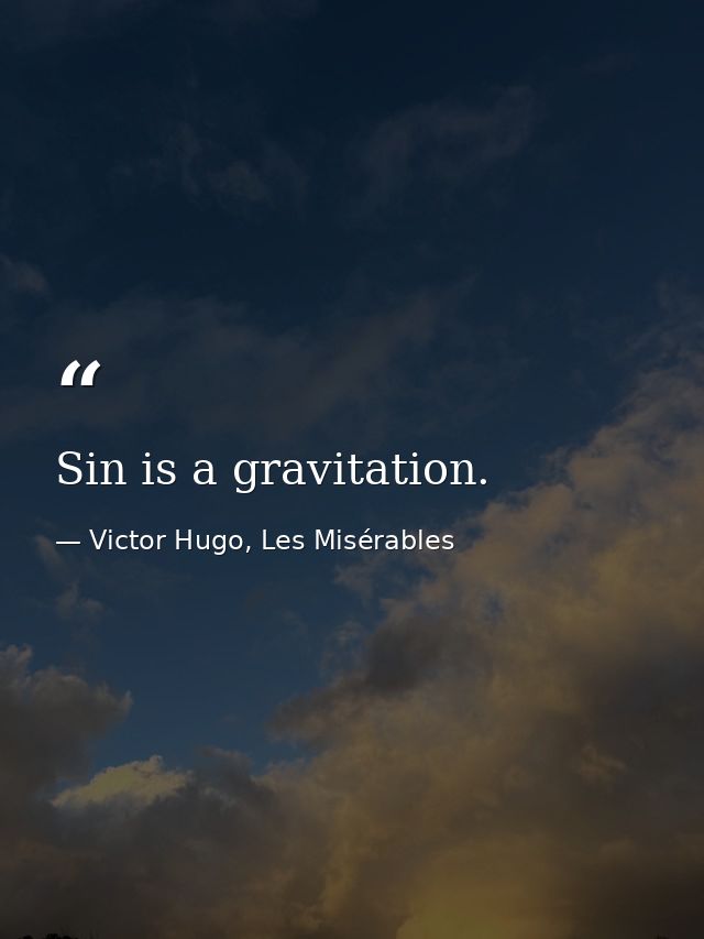 Sin is a gravitation. — Victor Hugo, Les Misérables