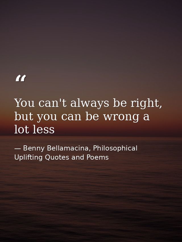 You can't always be right, but you can be wrong a lot less — Benny Bellamacina, Philosophical Uplifting Quotes and Poems