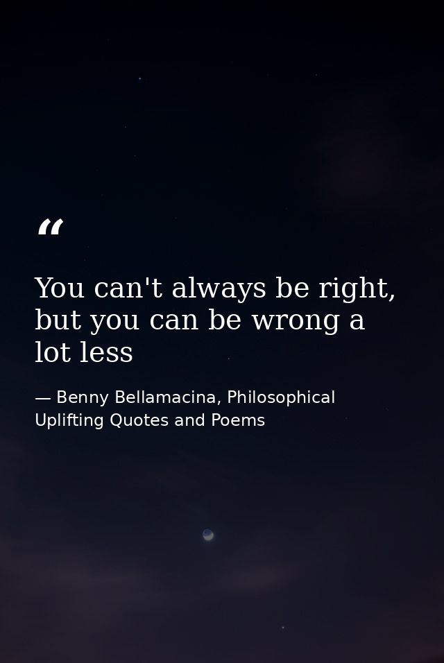 You can't always be right, but you can be wrong a lot less — Benny Bellamacina, Philosophical Uplifting Quotes and Poems