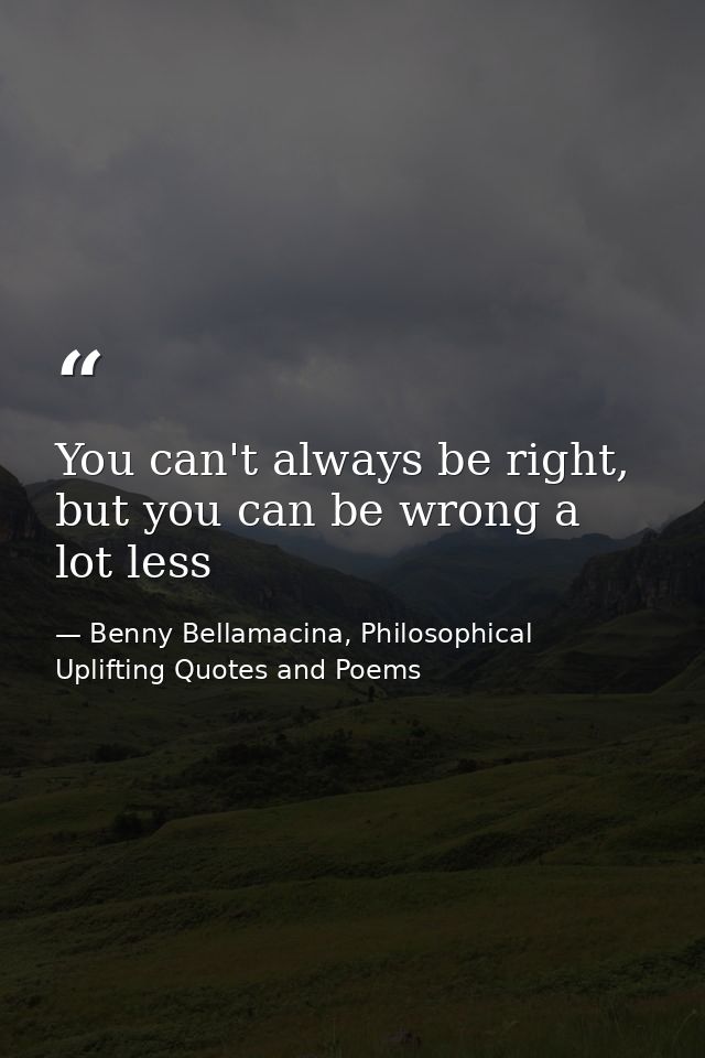 You can't always be right, but you can be wrong a lot less — Benny Bellamacina, Philosophical Uplifting Quotes and Poems