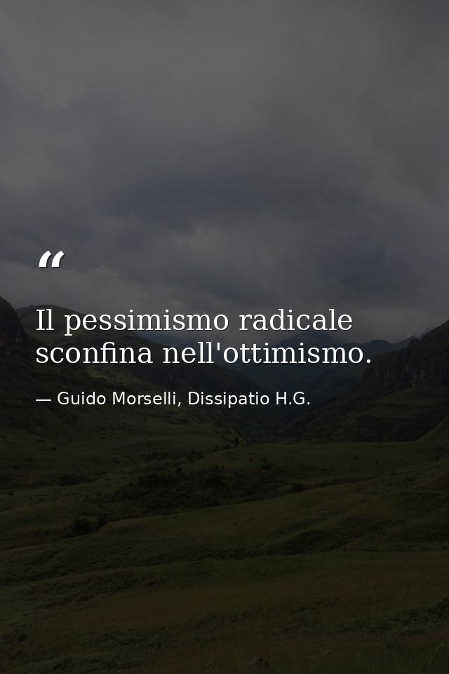 Il pessimismo radicale sconfina nell'ottimismo. — Guido Morselli, Dissipatio H.G.
