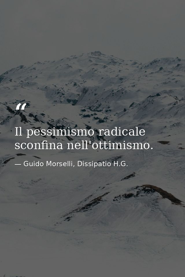 Il pessimismo radicale sconfina nell'ottimismo. — Guido Morselli, Dissipatio H.G.