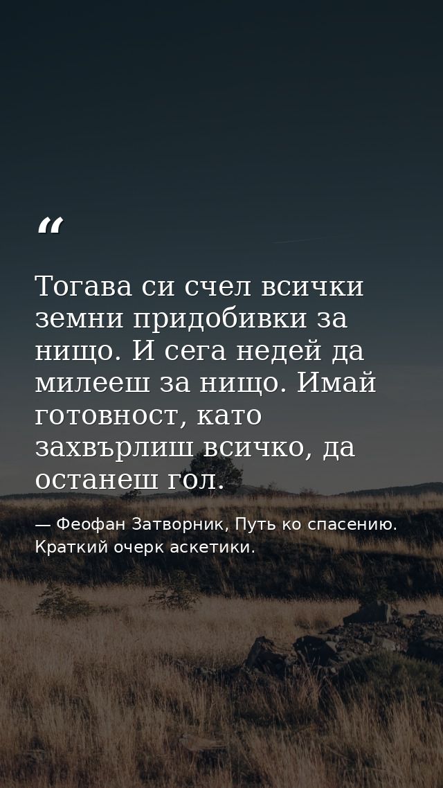 Тогава си счел всички земни придобивки за нищо. И сега недей да милееш за нищо. Имай готовност, като захвърлиш всичко, д — Феофан Затворник, Путь ко спасению. Краткий очерк аскетики.