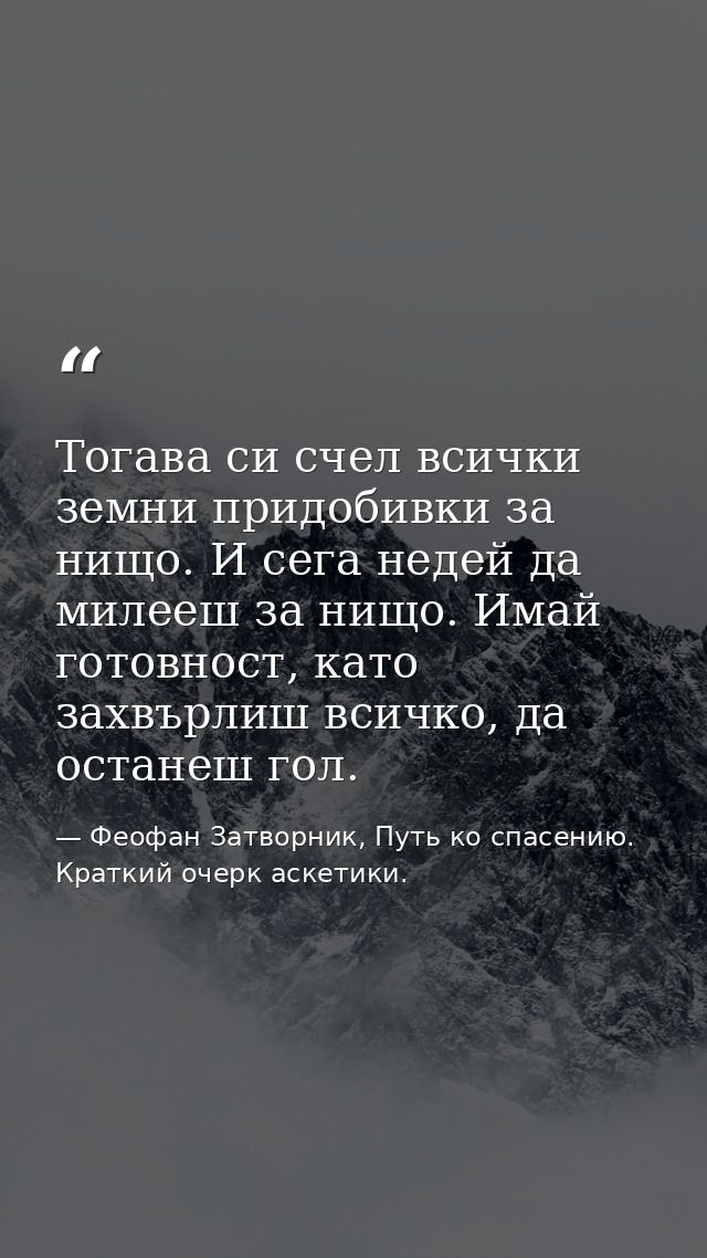 Тогава си счел всички земни придобивки за нищо. И сега недей да милееш за нищо. Имай готовност, като захвърлиш всичко, д — Феофан Затворник, Путь ко спасению. Краткий очерк аскетики.