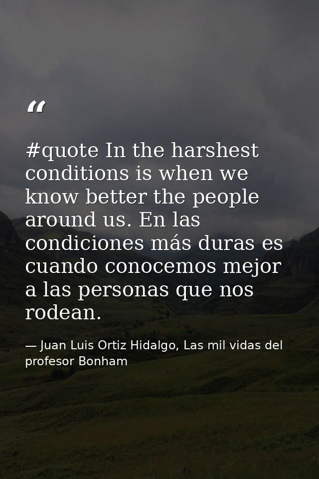 #quote In the harshest conditions is when we know better the people around us. En las condiciones más duras es cuando co — Juan Luis Ortiz Hidalgo, Las mil vidas del profesor Bonham