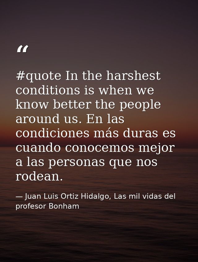 #quote In the harshest conditions is when we know better the people around us. En las condiciones más duras es cuando co — Juan Luis Ortiz Hidalgo, Las mil vidas del profesor Bonham