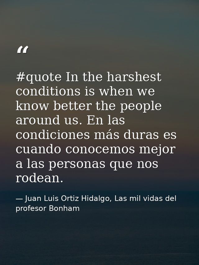 #quote In the harshest conditions is when we know better the people around us. En las condiciones más duras es cuando co — Juan Luis Ortiz Hidalgo, Las mil vidas del profesor Bonham