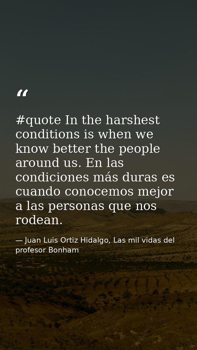 #quote In the harshest conditions is when we know better the people around us. En las condiciones más duras es cuando co — Juan Luis Ortiz Hidalgo, Las mil vidas del profesor Bonham