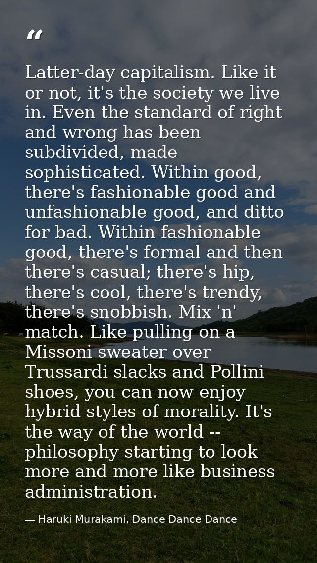 Latter-day capitalism. Like it or not, it's the society we live in. Even the standard of right and wrong has been subdiv — Haruki Murakami, Dance Dance Dance