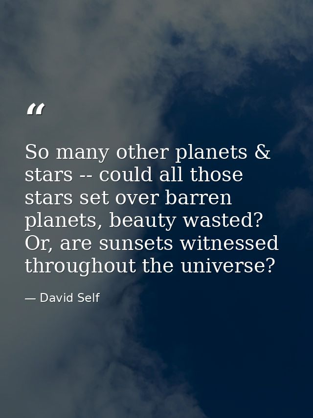 So many other planets & stars -- could all those stars set over barren planets, beauty wasted? Or, are sunsets witnessed — David Self