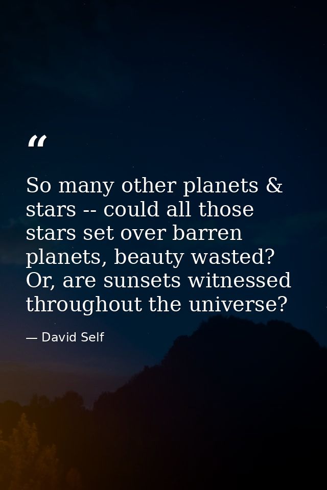 So many other planets & stars -- could all those stars set over barren planets, beauty wasted? Or, are sunsets witnessed — David Self