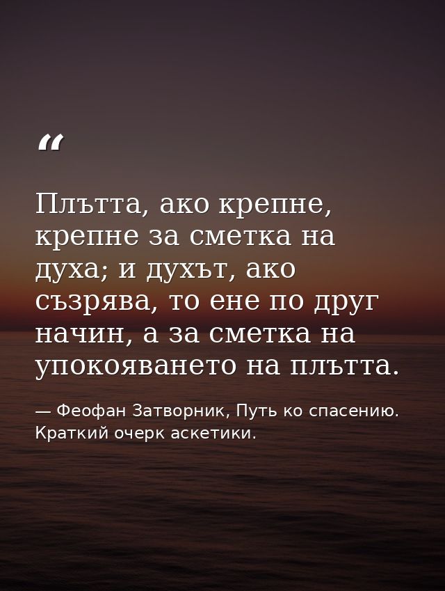 Плътта, ако крепне, крепне за сметка на духа; и духът, ако съзрява, то ене по друг начин, а за сметка на упокояването на — Феофан Затворник, Путь ко спасению. Краткий очерк аскетики.