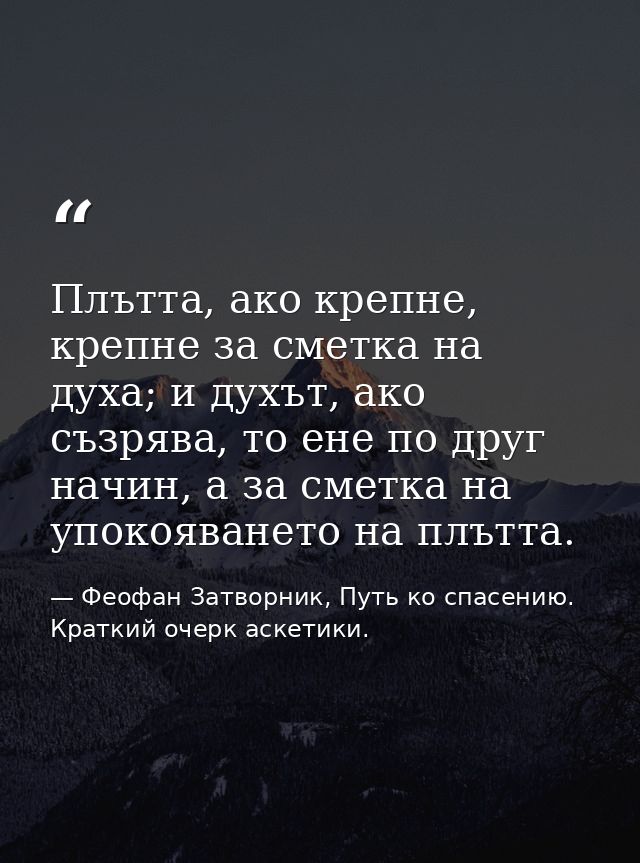 Плътта, ако крепне, крепне за сметка на духа; и духът, ако съзрява, то ене по друг начин, а за сметка на упокояването на — Феофан Затворник, Путь ко спасению. Краткий очерк аскетики.