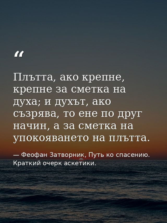 Плътта, ако крепне, крепне за сметка на духа; и духът, ако съзрява, то ене по друг начин, а за сметка на упокояването на — Феофан Затворник, Путь ко спасению. Краткий очерк аскетики.