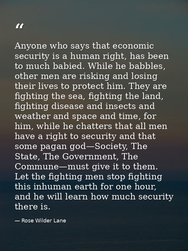 Anyone who says that economic security is a human right, has been to much babied. While he babbles, other men are riskin — Rose Wilder Lane
