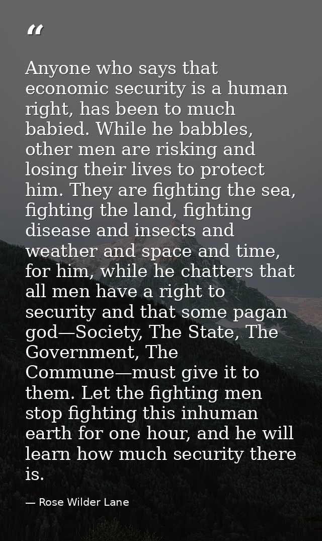Anyone who says that economic security is a human right, has been to much babied. While he babbles, other men are riskin — Rose Wilder Lane