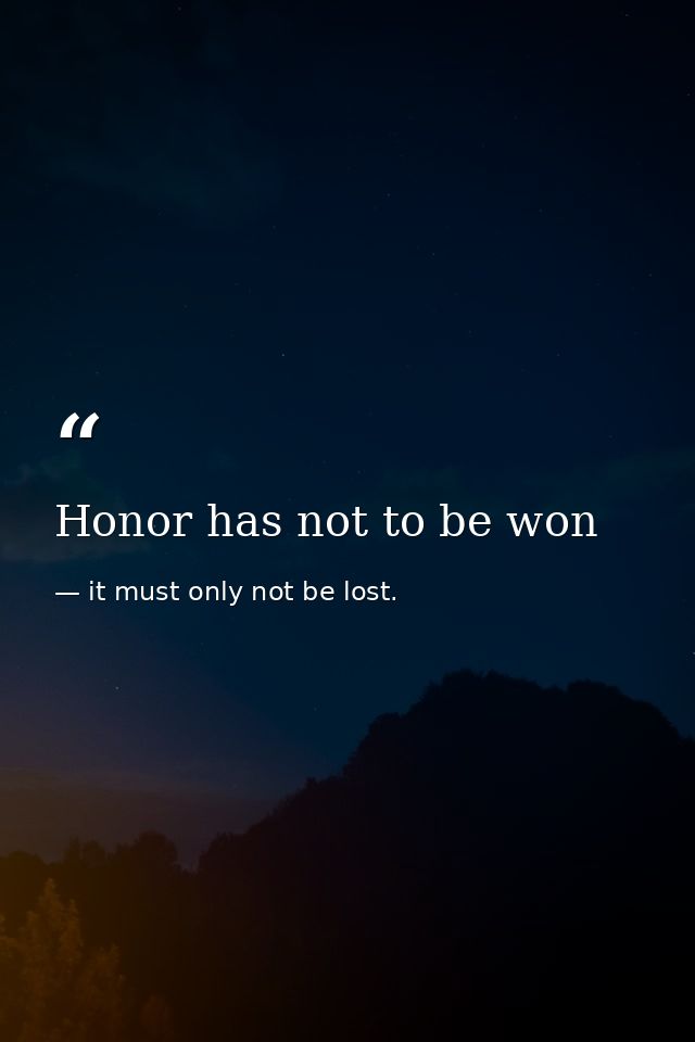 Honor has not to be won — it must only not be lost.