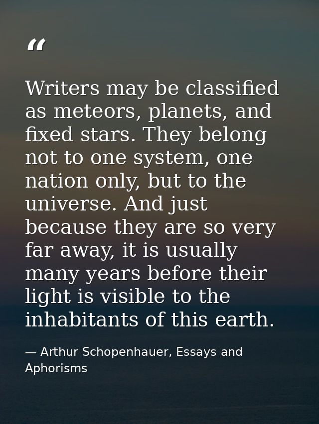 Writers may be classified as meteors, planets, and fixed stars. They belong not to one system, one nation only, but to t — Arthur Schopenhauer, Essays and Aphorisms