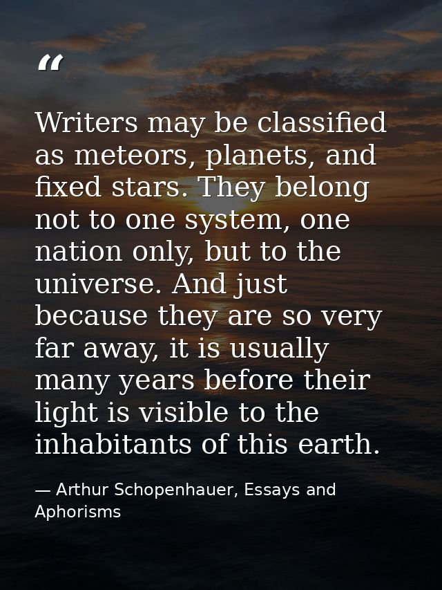 Writers may be classified as meteors, planets, and fixed stars. They belong not to one system, one nation only, but to t — Arthur Schopenhauer, Essays and Aphorisms
