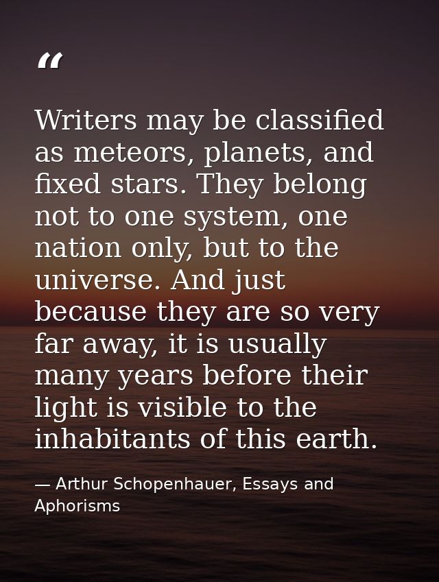 Writers may be classified as meteors, planets, and fixed stars. They belong not to one system, one nation only, but to t — Arthur Schopenhauer, Essays and Aphorisms