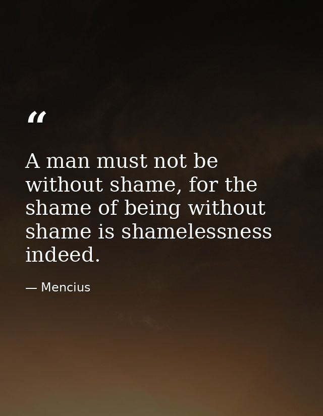 A man must not be without shame, for the shame of being without shame is shamelessness indeed. — Mencius
