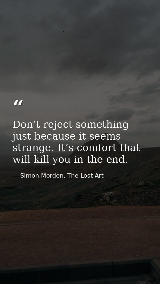 Don’t reject something just because it seems strange. It’s comfort that will kill you in the end. — Simon Morden, The Lost Art