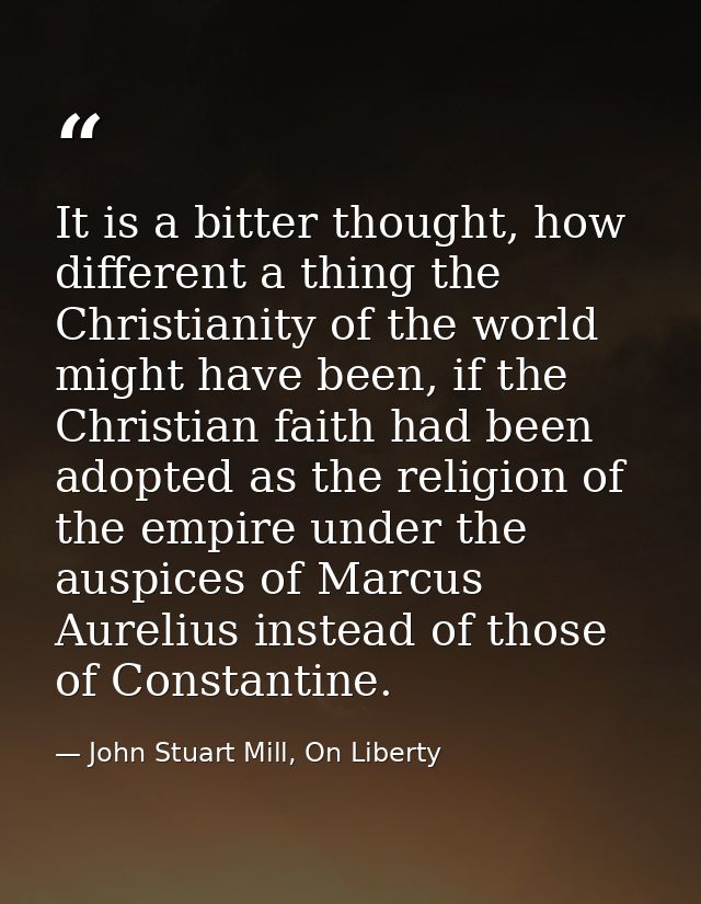 It is a bitter thought, how different a thing the Christianity of the world might have been, if the Christian faith had  — John Stuart Mill, On Liberty